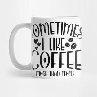 Sometimes I Like Coffee More Than People Funny Coffee Lover Mug